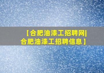 【合肥油漆工招聘网|合肥油漆工招聘信息】